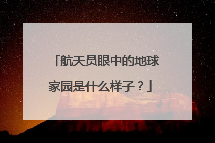 航天员眼中的地球家园是什么样子？