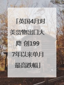 英国4月对美货物出口大降 创1997年以来单月最高跌幅