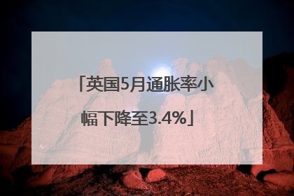 英国5月通胀率小幅下降至3.4%