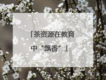 茶资源在教育中“飘香”