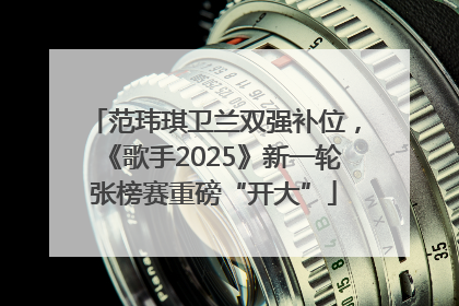 范玮琪卫兰双强补位，《歌手2025》新一轮张榜赛重磅“开大”