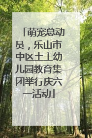 萌宠总动员，乐山市中区土主幼儿园教育集团举行庆六一活动