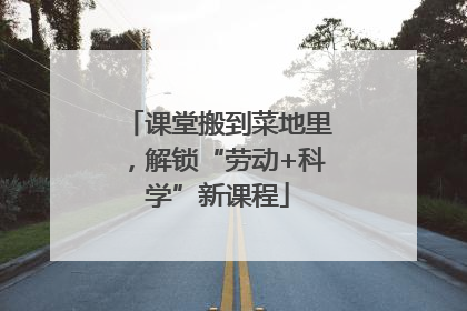 课堂搬到菜地里，解锁“劳动+科学”新课程