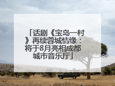 话剧《宝岛一村》再续蓉城情缘：将于8月亮相成都城市音乐厅