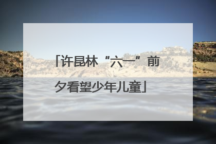许昆林“六一”前夕看望少年儿童