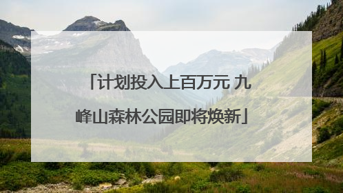 计划投入上百万元 九峰山森林公园即将焕新