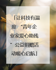 让科技有温度 “青年企业家爱心助残”公益捐赠活动暖心启航