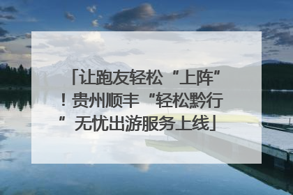 让跑友轻松“上阵”！贵州顺丰“轻松黔行”无忧出游服务上线