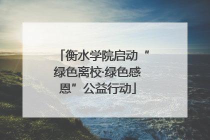 衡水学院启动“绿色离校·绿色感恩”公益行动