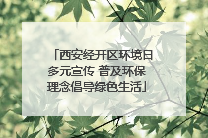 西安经开区环境日多元宣传 普及环保理念倡导绿色生活