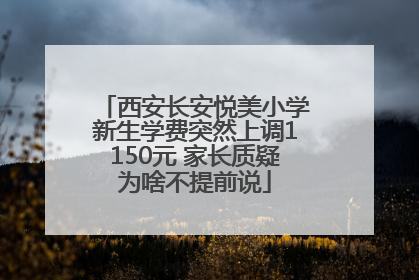 西安长安悦美小学新生学费突然上调1150元 家长质疑为啥不提前说