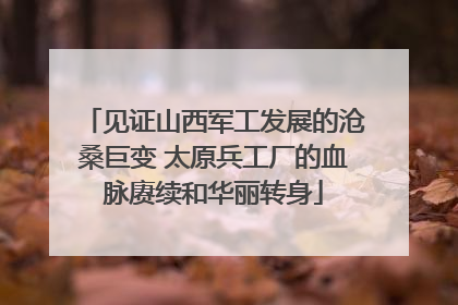 见证山西军工发展的沧桑巨变 太原兵工厂的血脉赓续和华丽转身