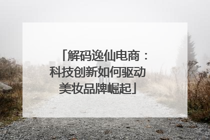 解码逸仙电商：科技创新如何驱动美妆品牌崛起