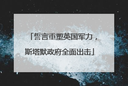 誓言重塑英国军力，斯塔默政府全面出击