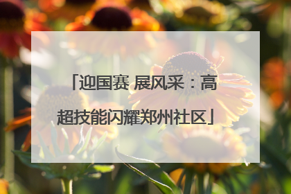 迎国赛 展风采：高超技能闪耀郑州社区