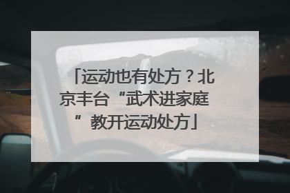 运动也有处方？北京丰台“武术进家庭”教开运动处方