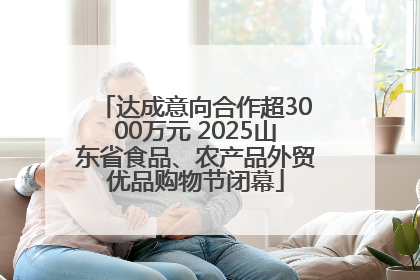 达成意向合作超3000万元 2025山东省食品、农产品外贸优品购物节闭幕