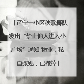 辽宁一小区秧歌舞队发出“禁止他人进入小广场”通知 物业：私自张贴，已撤掉