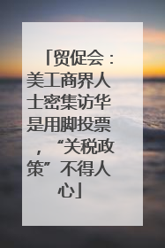 贸促会：美工商界人士密集访华是用脚投票，“关税政策”不得人心