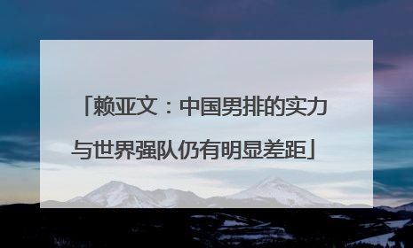 赖亚文：中国男排的实力与世界强队仍有明显差距