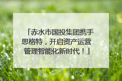 赤水市国投集团携手思格特，开启资产运营管理智能化新时代！