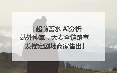 超前蓄水 AI分析 站外种草，大麦全链路宣发锚定剧场商家售出