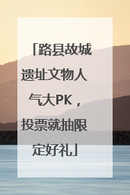 路县故城遗址文物人气大PK，投票就抽限定好礼