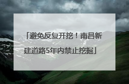 避免反复开挖！南昌新建道路5年内禁止挖掘