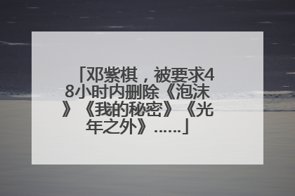 邓紫棋，被要求48小时内删除《泡沫》《我的秘密》《光年之外》……