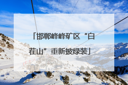 邯郸峰峰矿区“白茬山”重新披绿装