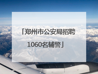 郑州市公安局招聘1060名辅警