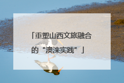 重塑山西文旅融合的“澳涞实践”