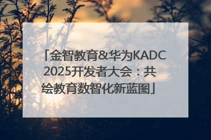 金智教育&华为KADC 2025开发者大会：共绘教育数智化新蓝图