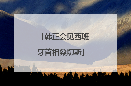 韩正会见西班牙首相桑切斯