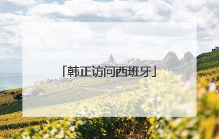 韩正访问西班牙