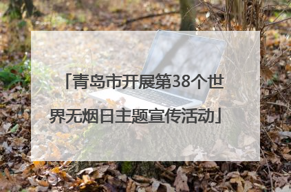 青岛市开展第38个世界无烟日主题宣传活动