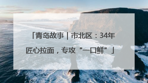 青岛故事｜市北区：34年匠心拉面，专攻“一口鲜”
