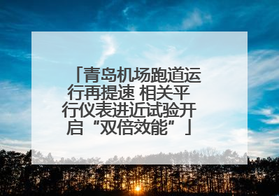 青岛机场跑道运行再提速 相关平行仪表进近试验开启“双倍效能”