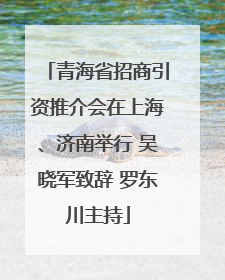 青海省招商引资推介会在上海、济南举行 吴晓军致辞 罗东川主持