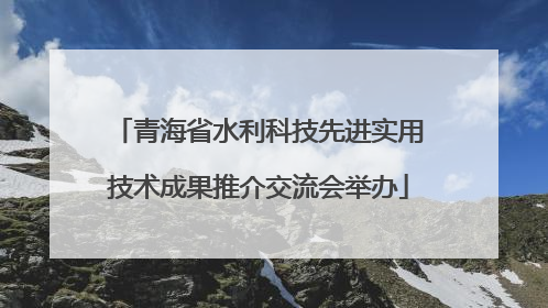 青海省水利科技先进实用技术成果推介交流会举办
