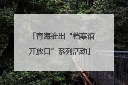 青海推出“档案馆开放日”系列活动
