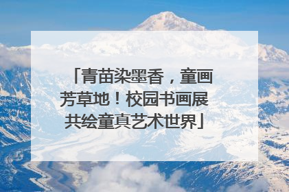 青苗染墨香，童画芳草地！校园书画展共绘童真艺术世界
