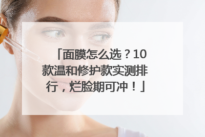 面膜怎么选？10款温和修护款实测排行，烂脸期可冲！