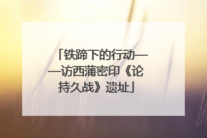 铁蹄下的行动——访西蒲密印《论持久战》遗址