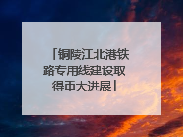 铜陵江北港铁路专用线建设取得重大进展