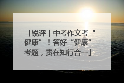 锐评｜中考作文考“健康”！答好“健康”考题，贵在知行合一