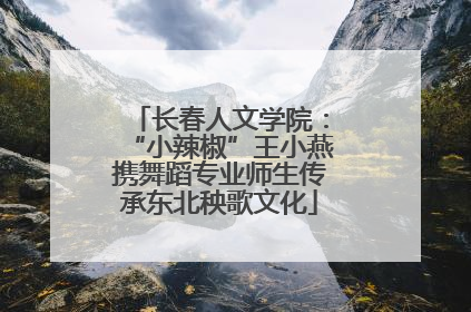 长春人文学院：“小辣椒”王小燕携舞蹈专业师生传承东北秧歌文化