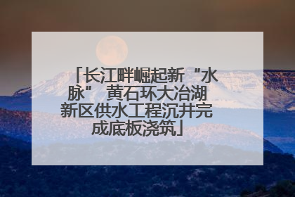 长江畔崛起新“水脉” 黄石环大冶湖新区供水工程沉井完成底板浇筑