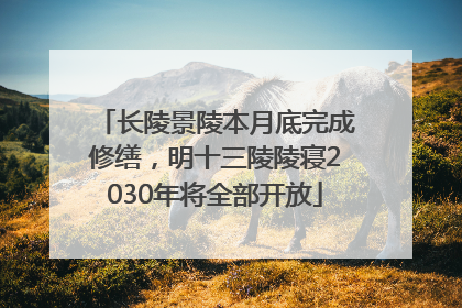 长陵景陵本月底完成修缮，明十三陵陵寝2030年将全部开放