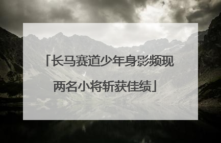 长马赛道少年身影频现 两名小将斩获佳绩